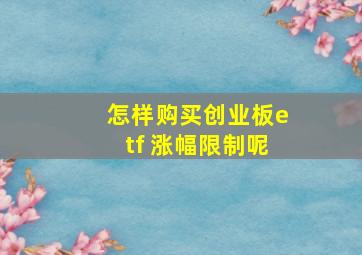 怎样购买创业板etf 涨幅限制呢